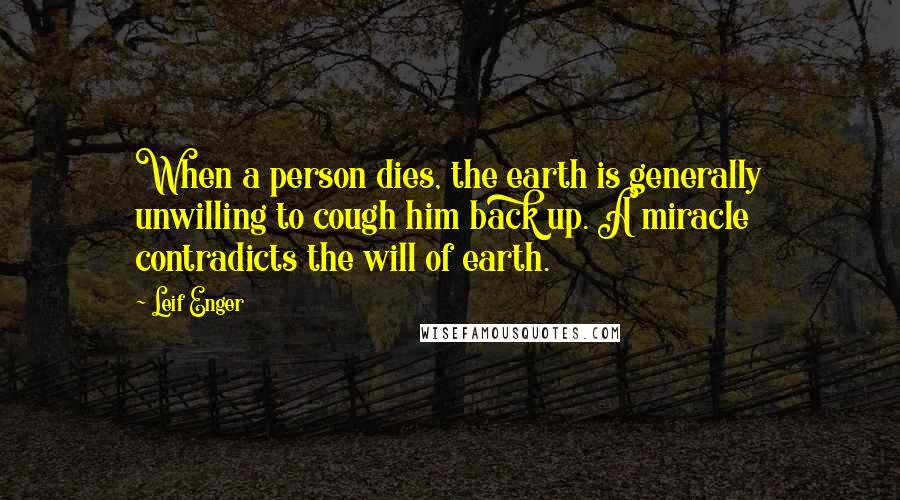 Leif Enger Quotes: When a person dies, the earth is generally unwilling to cough him back up. A miracle contradicts the will of earth.