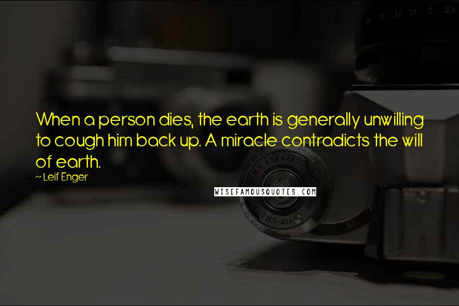 Leif Enger Quotes: When a person dies, the earth is generally unwilling to cough him back up. A miracle contradicts the will of earth.