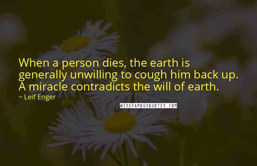 Leif Enger Quotes: When a person dies, the earth is generally unwilling to cough him back up. A miracle contradicts the will of earth.