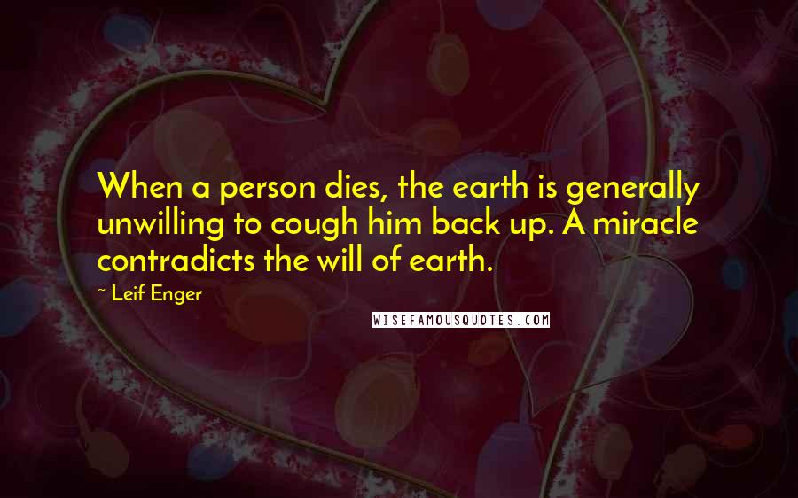 Leif Enger Quotes: When a person dies, the earth is generally unwilling to cough him back up. A miracle contradicts the will of earth.