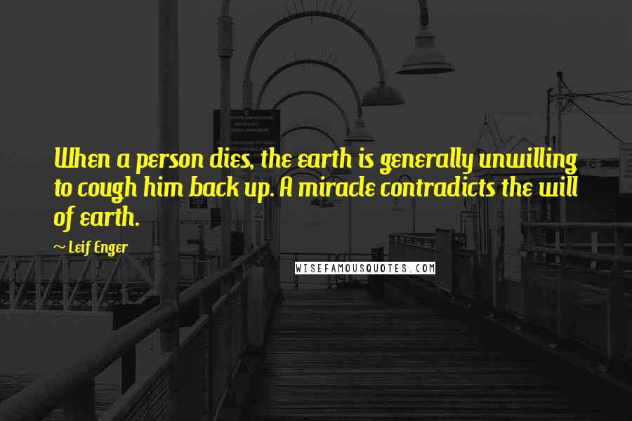 Leif Enger Quotes: When a person dies, the earth is generally unwilling to cough him back up. A miracle contradicts the will of earth.