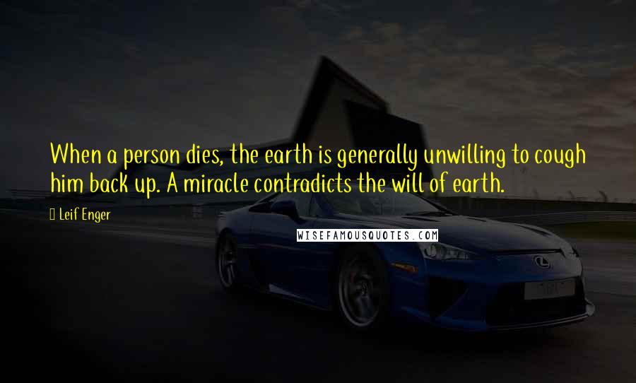 Leif Enger Quotes: When a person dies, the earth is generally unwilling to cough him back up. A miracle contradicts the will of earth.