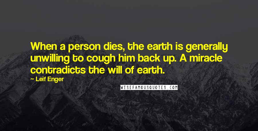 Leif Enger Quotes: When a person dies, the earth is generally unwilling to cough him back up. A miracle contradicts the will of earth.