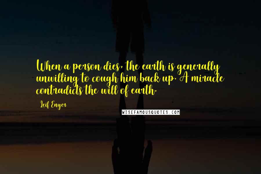 Leif Enger Quotes: When a person dies, the earth is generally unwilling to cough him back up. A miracle contradicts the will of earth.