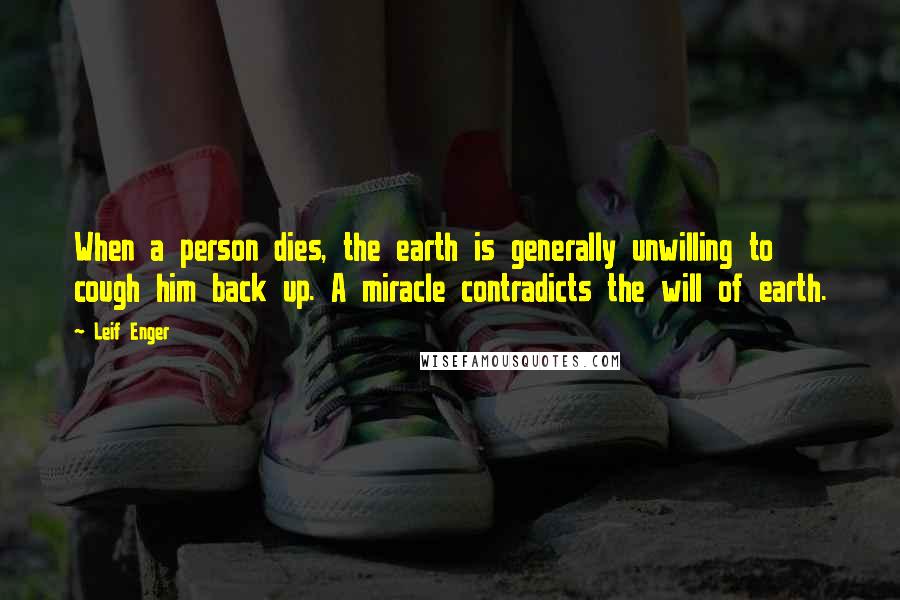 Leif Enger Quotes: When a person dies, the earth is generally unwilling to cough him back up. A miracle contradicts the will of earth.