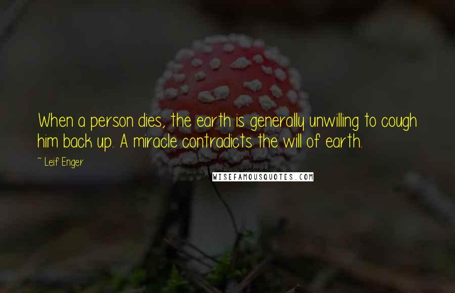 Leif Enger Quotes: When a person dies, the earth is generally unwilling to cough him back up. A miracle contradicts the will of earth.