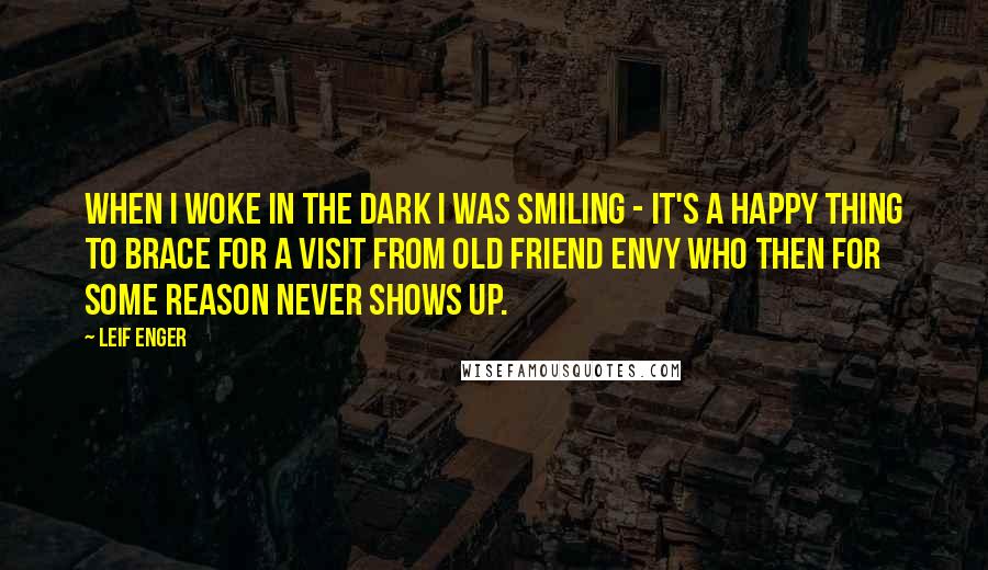 Leif Enger Quotes: When I woke in the dark I was smiling - it's a happy thing to brace for a visit from old friend Envy who then for some reason never shows up.