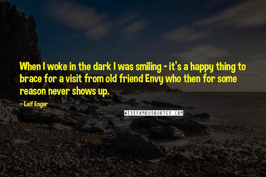 Leif Enger Quotes: When I woke in the dark I was smiling - it's a happy thing to brace for a visit from old friend Envy who then for some reason never shows up.