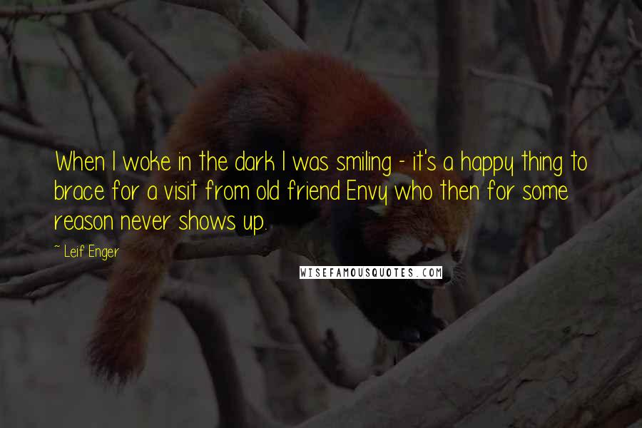 Leif Enger Quotes: When I woke in the dark I was smiling - it's a happy thing to brace for a visit from old friend Envy who then for some reason never shows up.