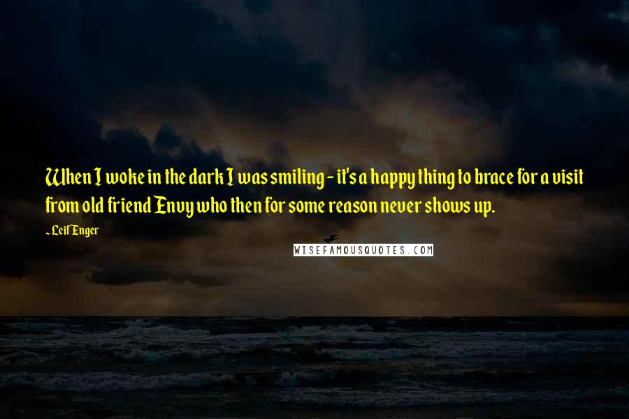 Leif Enger Quotes: When I woke in the dark I was smiling - it's a happy thing to brace for a visit from old friend Envy who then for some reason never shows up.