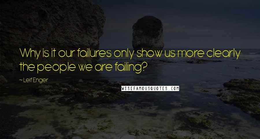 Leif Enger Quotes: Why is it our failures only show us more clearly the people we are failing?