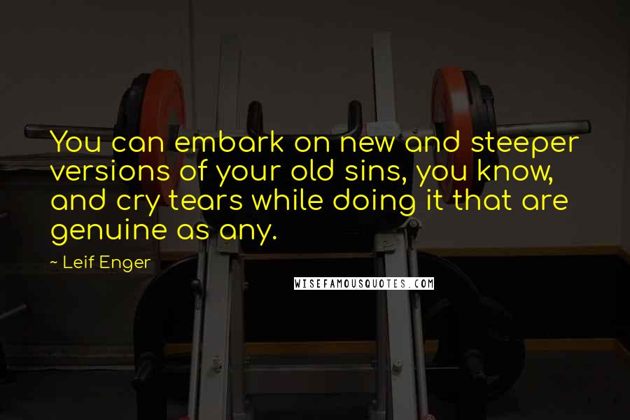 Leif Enger Quotes: You can embark on new and steeper versions of your old sins, you know, and cry tears while doing it that are genuine as any.