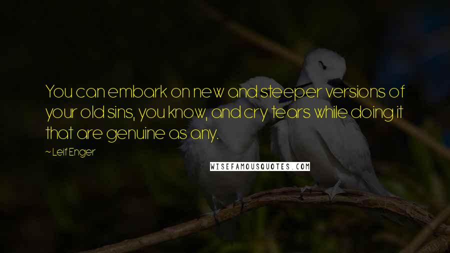 Leif Enger Quotes: You can embark on new and steeper versions of your old sins, you know, and cry tears while doing it that are genuine as any.