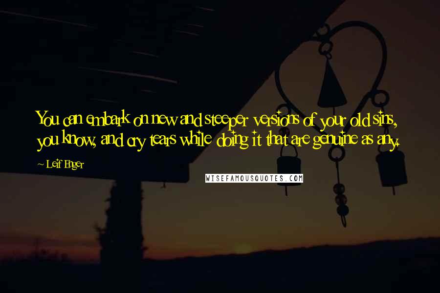 Leif Enger Quotes: You can embark on new and steeper versions of your old sins, you know, and cry tears while doing it that are genuine as any.