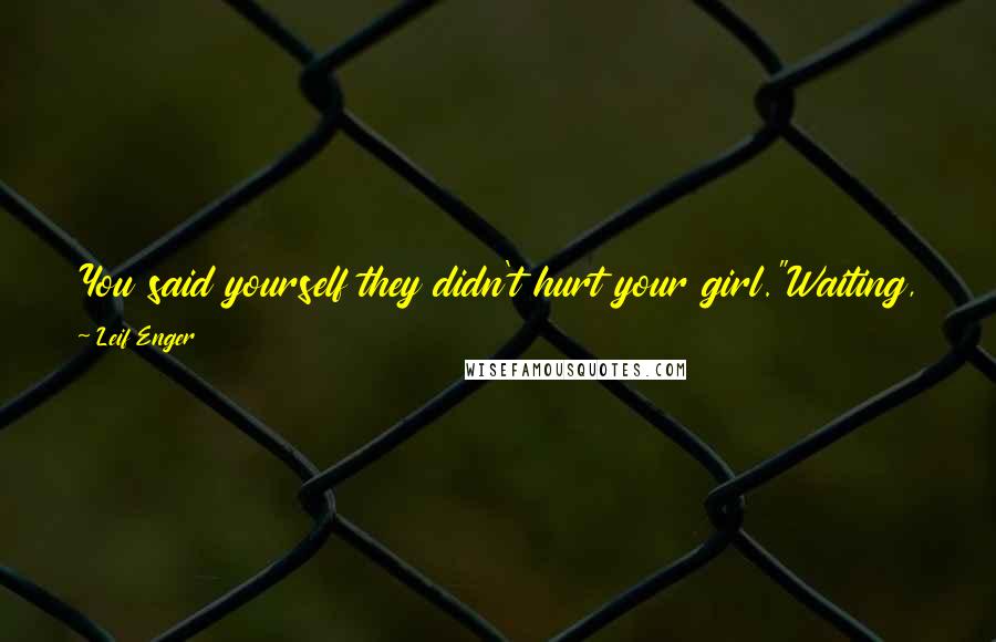 Leif Enger Quotes: You said yourself they didn't hurt your girl."Waiting, Davy asked, "How many times does a dog have to bite before you put him down?