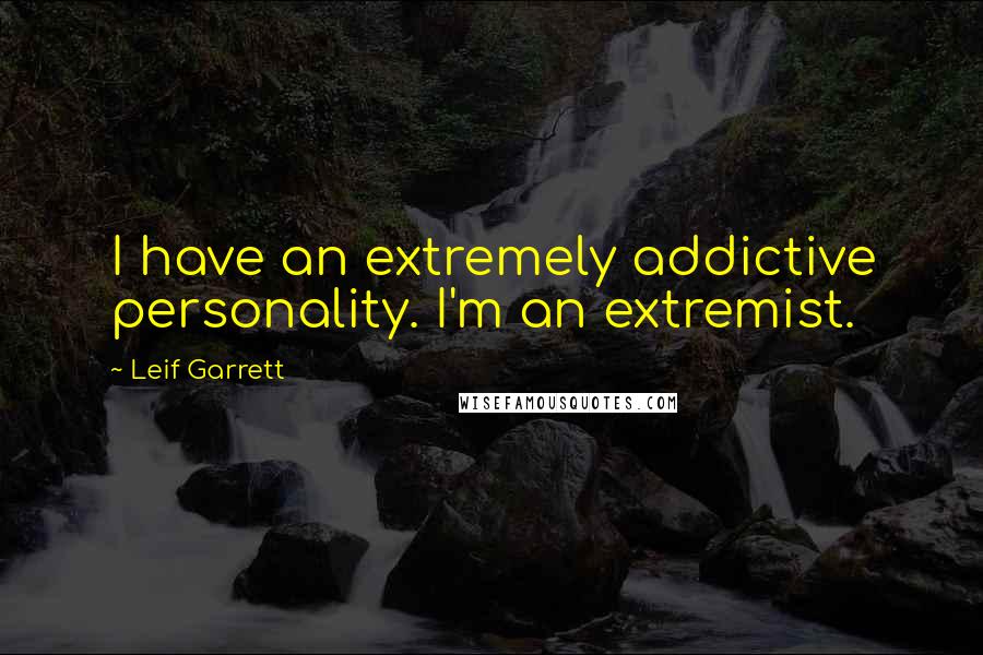 Leif Garrett Quotes: I have an extremely addictive personality. I'm an extremist.