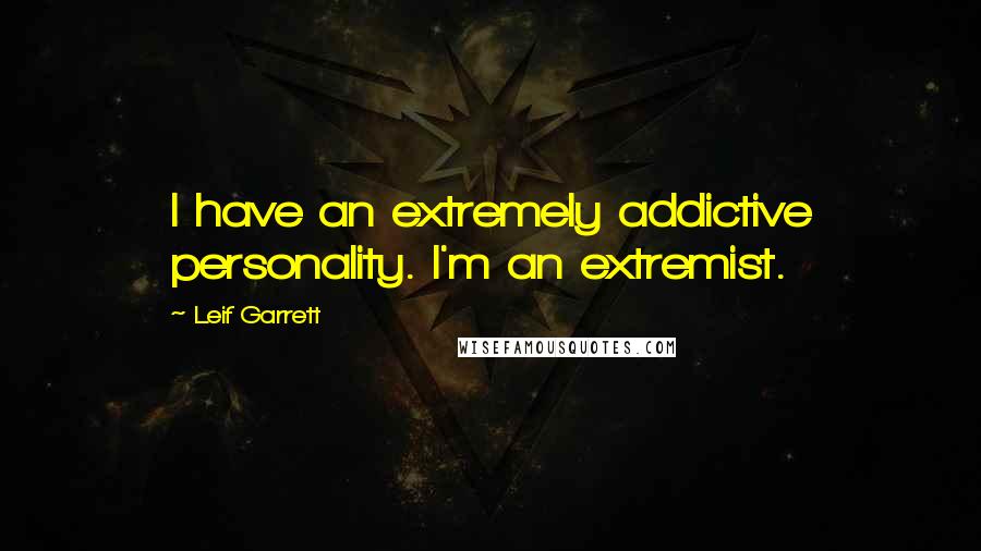 Leif Garrett Quotes: I have an extremely addictive personality. I'm an extremist.