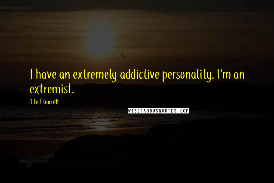 Leif Garrett Quotes: I have an extremely addictive personality. I'm an extremist.