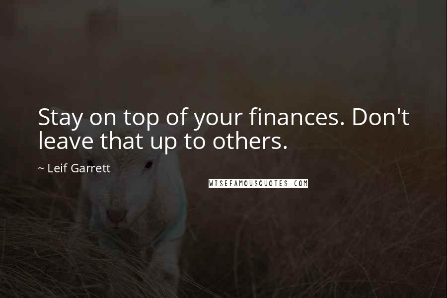 Leif Garrett Quotes: Stay on top of your finances. Don't leave that up to others.