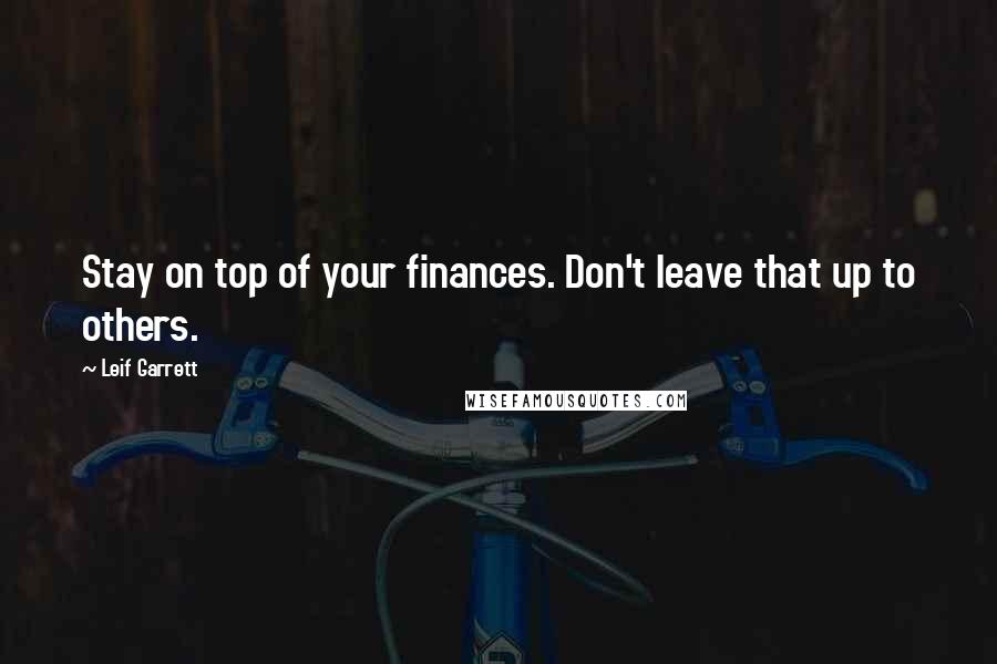 Leif Garrett Quotes: Stay on top of your finances. Don't leave that up to others.