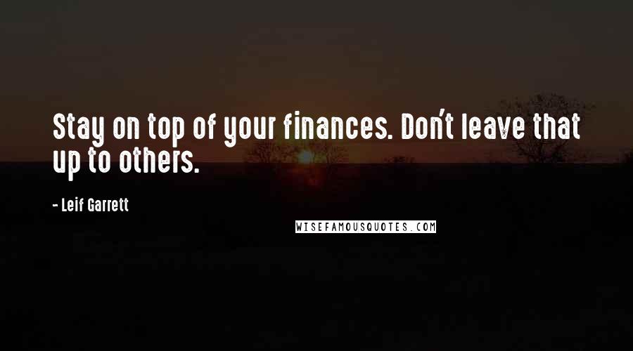 Leif Garrett Quotes: Stay on top of your finances. Don't leave that up to others.