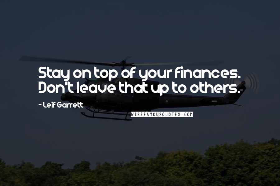 Leif Garrett Quotes: Stay on top of your finances. Don't leave that up to others.