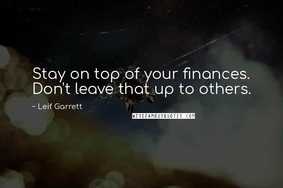 Leif Garrett Quotes: Stay on top of your finances. Don't leave that up to others.