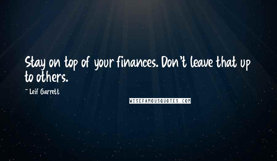 Leif Garrett Quotes: Stay on top of your finances. Don't leave that up to others.