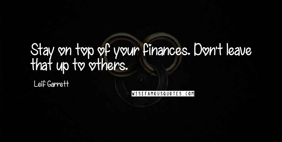 Leif Garrett Quotes: Stay on top of your finances. Don't leave that up to others.