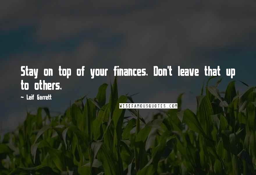 Leif Garrett Quotes: Stay on top of your finances. Don't leave that up to others.