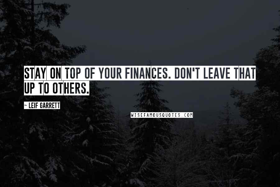 Leif Garrett Quotes: Stay on top of your finances. Don't leave that up to others.