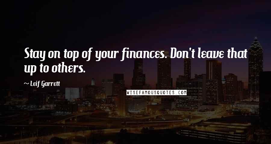 Leif Garrett Quotes: Stay on top of your finances. Don't leave that up to others.