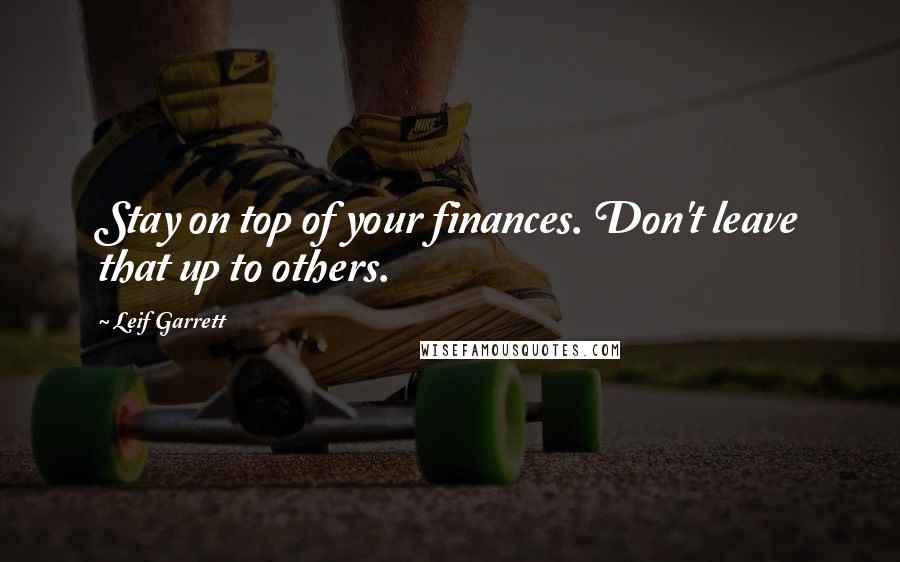 Leif Garrett Quotes: Stay on top of your finances. Don't leave that up to others.