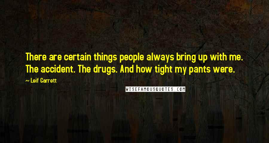 Leif Garrett Quotes: There are certain things people always bring up with me. The accident. The drugs. And how tight my pants were.