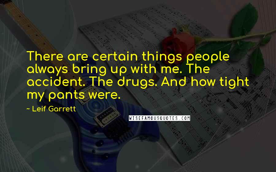 Leif Garrett Quotes: There are certain things people always bring up with me. The accident. The drugs. And how tight my pants were.