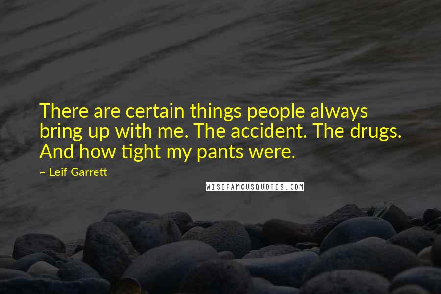 Leif Garrett Quotes: There are certain things people always bring up with me. The accident. The drugs. And how tight my pants were.