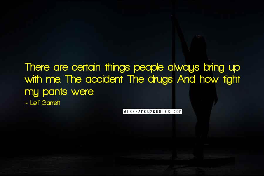 Leif Garrett Quotes: There are certain things people always bring up with me. The accident. The drugs. And how tight my pants were.