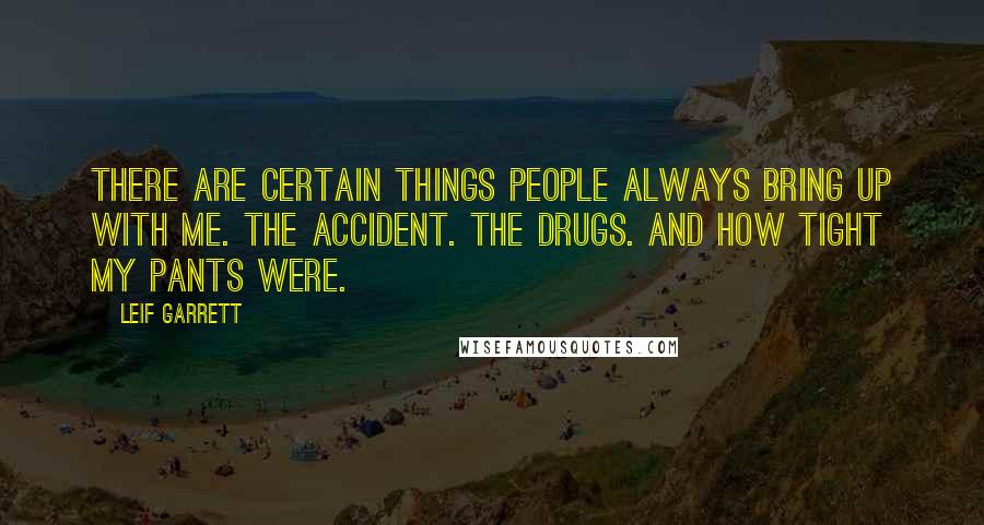 Leif Garrett Quotes: There are certain things people always bring up with me. The accident. The drugs. And how tight my pants were.