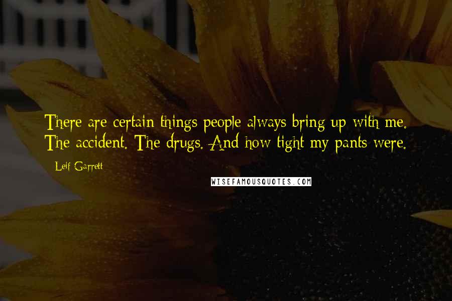 Leif Garrett Quotes: There are certain things people always bring up with me. The accident. The drugs. And how tight my pants were.