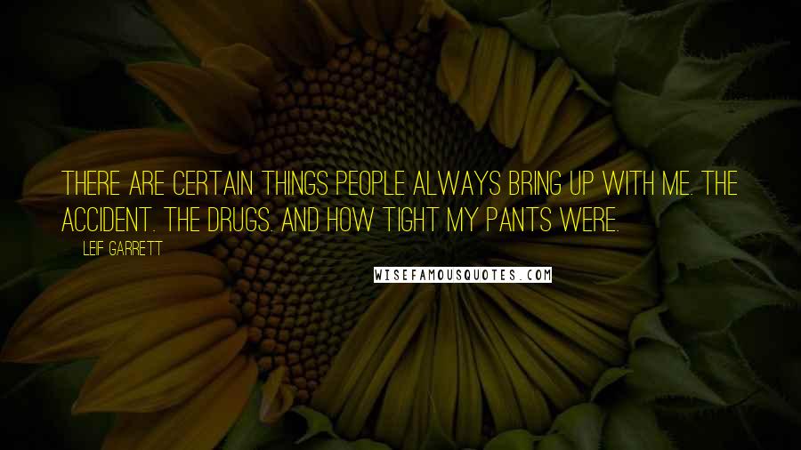 Leif Garrett Quotes: There are certain things people always bring up with me. The accident. The drugs. And how tight my pants were.