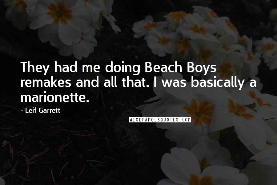 Leif Garrett Quotes: They had me doing Beach Boys remakes and all that. I was basically a marionette.