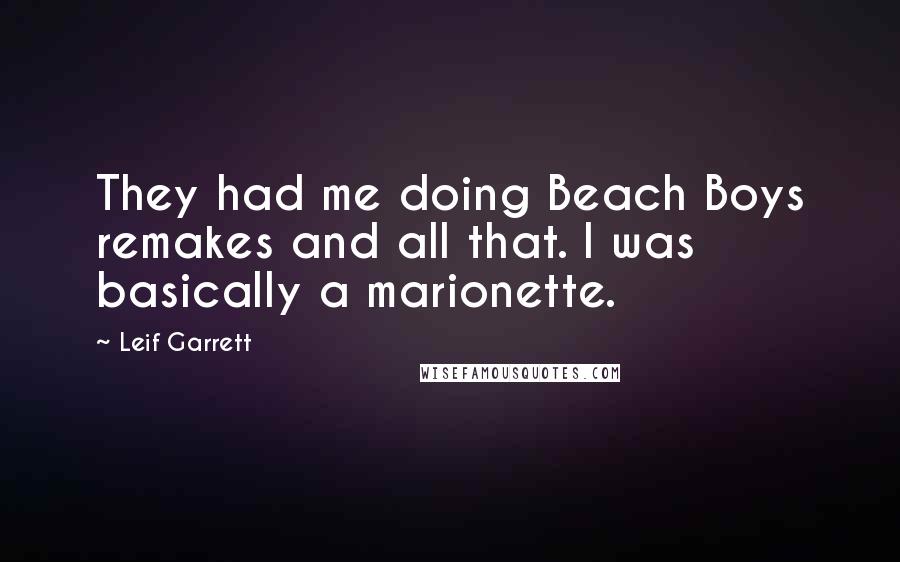 Leif Garrett Quotes: They had me doing Beach Boys remakes and all that. I was basically a marionette.