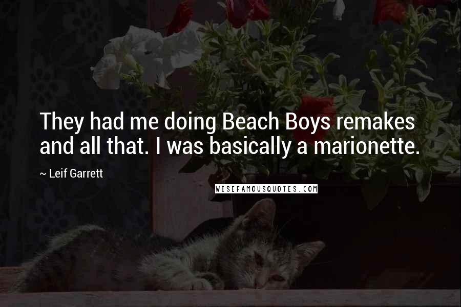 Leif Garrett Quotes: They had me doing Beach Boys remakes and all that. I was basically a marionette.