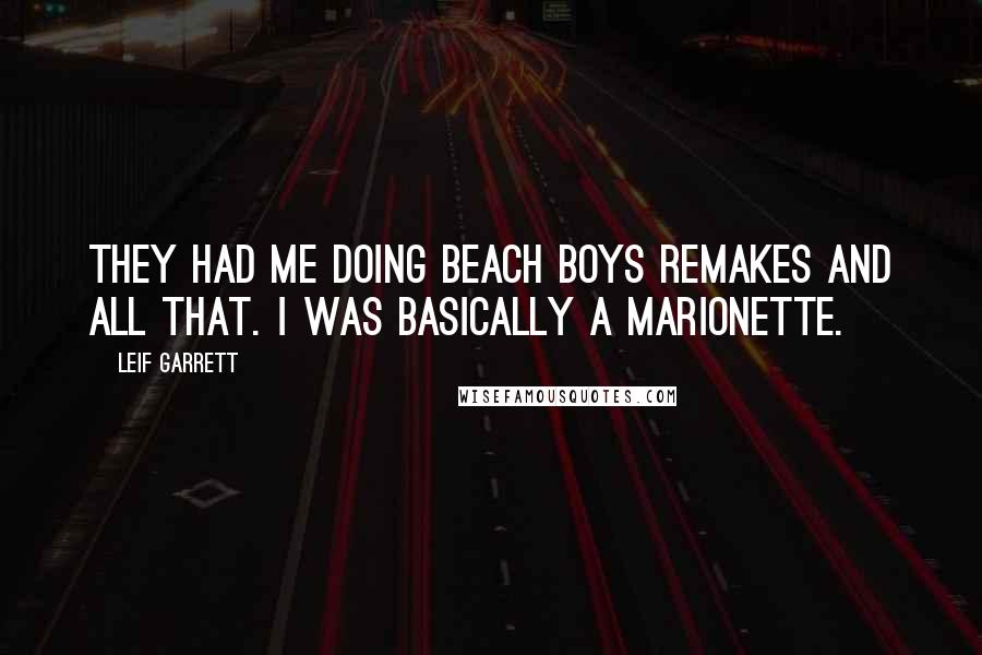 Leif Garrett Quotes: They had me doing Beach Boys remakes and all that. I was basically a marionette.
