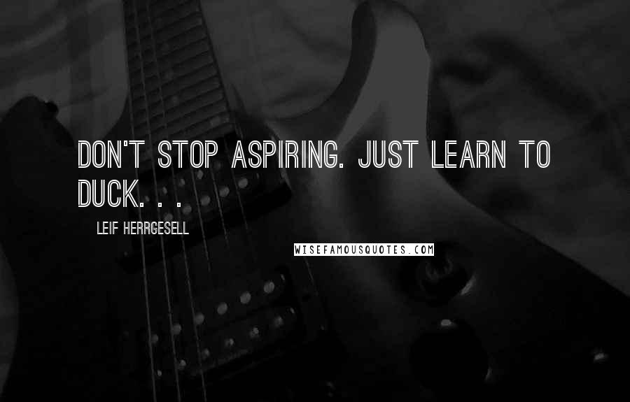 Leif Herrgesell Quotes: Don't stop aspiring. Just learn to duck. . .