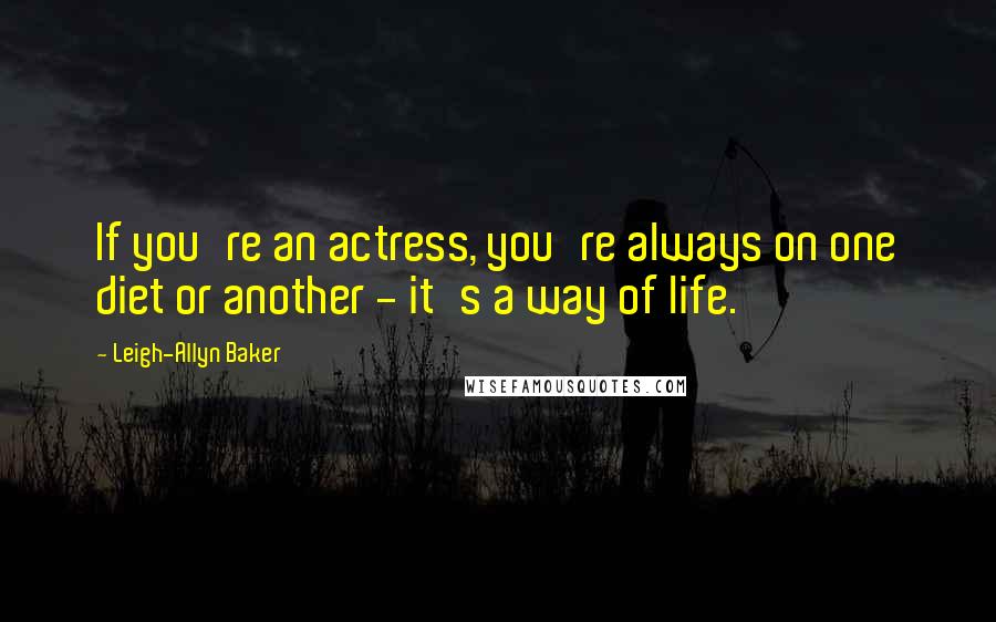 Leigh-Allyn Baker Quotes: If you're an actress, you're always on one diet or another - it's a way of life.
