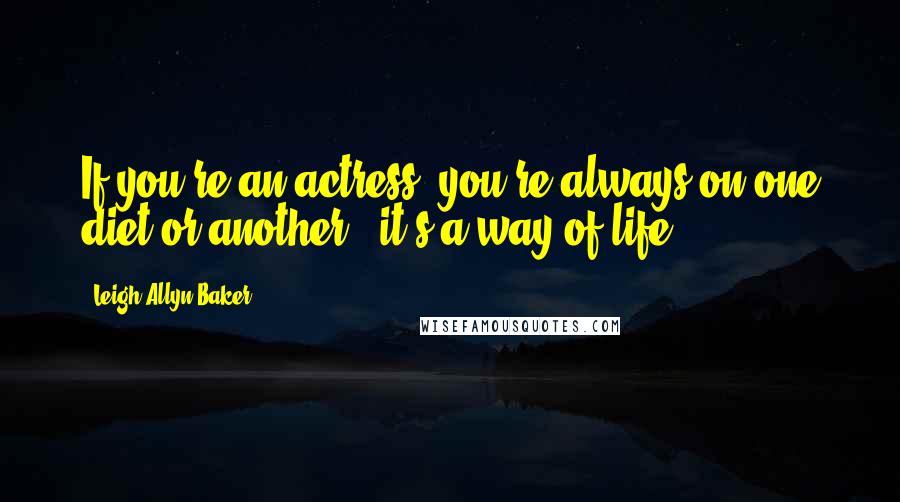 Leigh-Allyn Baker Quotes: If you're an actress, you're always on one diet or another - it's a way of life.