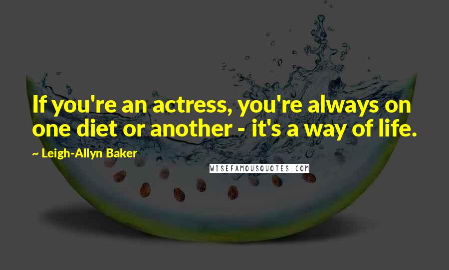 Leigh-Allyn Baker Quotes: If you're an actress, you're always on one diet or another - it's a way of life.