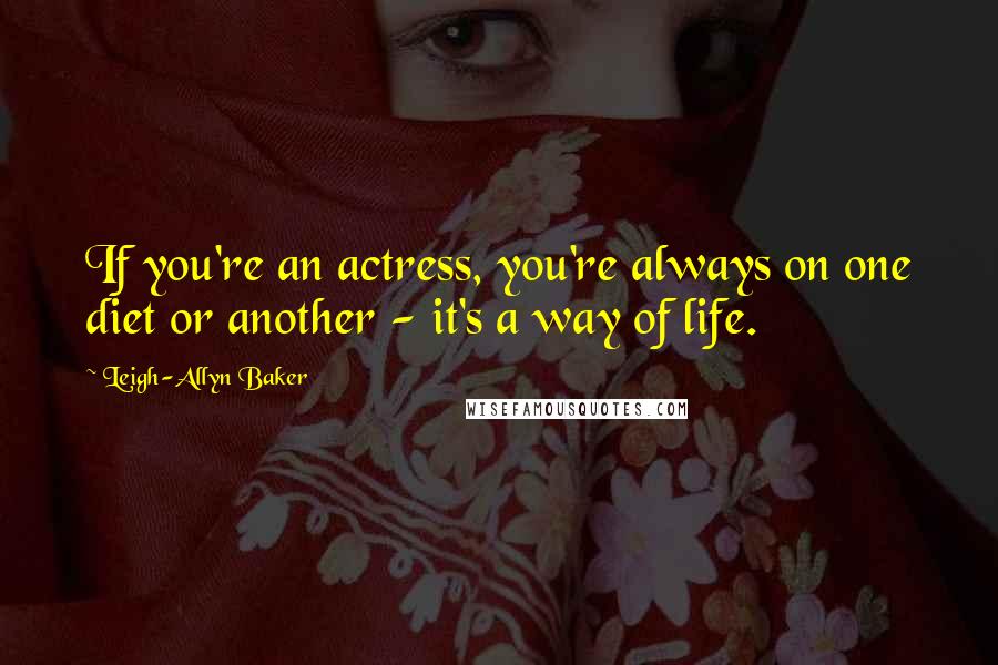 Leigh-Allyn Baker Quotes: If you're an actress, you're always on one diet or another - it's a way of life.