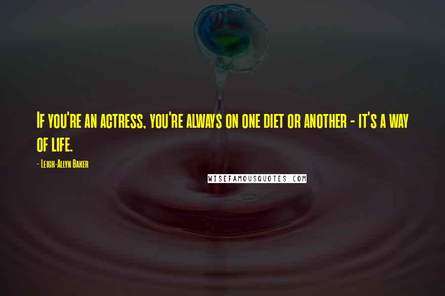 Leigh-Allyn Baker Quotes: If you're an actress, you're always on one diet or another - it's a way of life.